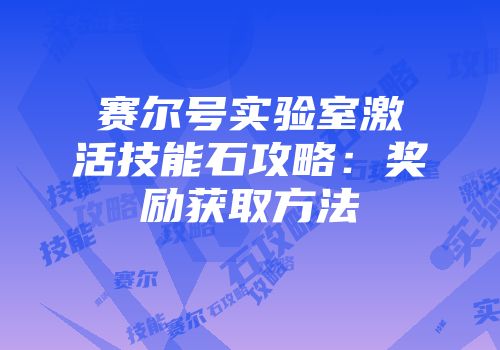 赛尔号实验室激活技能石攻略：奖励获取方法