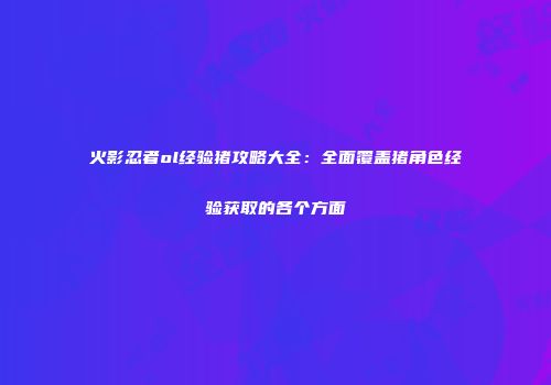 火影忍者ol经验猪攻略大全：全面覆盖猪角色经验获取的各个方面