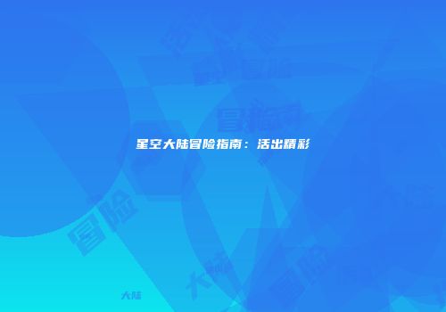 星空大陆冒险指南：活出精彩
