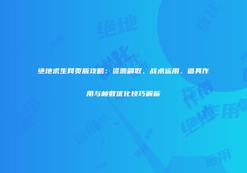 绝地求生网页版攻略：资源刷取、战术运用、道具作用与帧数优化技巧解析