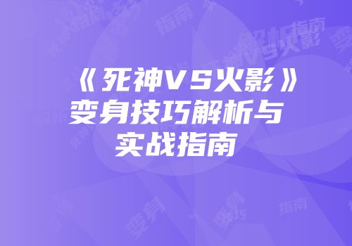 《死神VS火影》变身技巧解析与实战指南