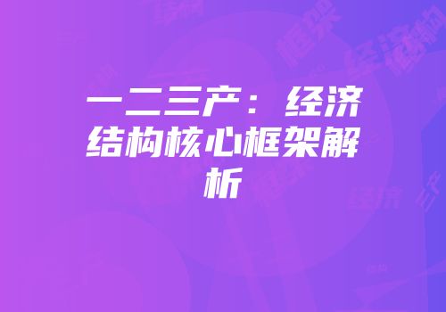 一二三产：经济结构核心框架解析