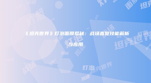 《坦克世界》灯泡面膜揭秘：战场直觉技能解析与应用