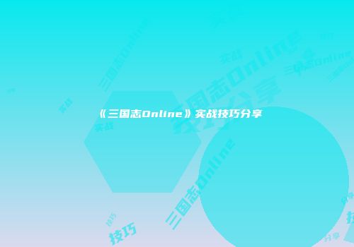 《三国志Online》实战技巧分享