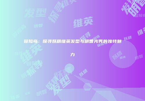 冒险岛：探寻妖精维英发型与明智光秀的独特魅力