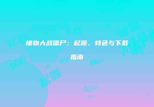 植物大战僵尸：起源、特色与下载指南