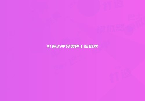 打造心中完美巴士模拟器