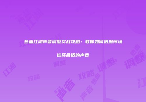 热血江湖声音调整实战攻略：教你如何根据环境选择合适的声音