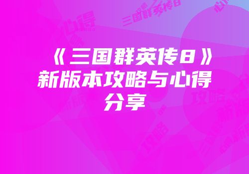 《三国群英传8》新版本攻略与心得分享