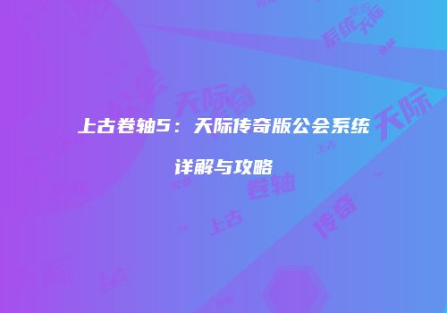 上古卷轴5：天际传奇版公会系统详解与攻略