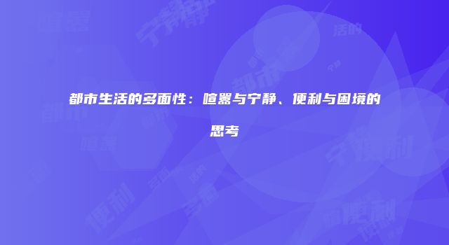 都市生活的多面性：喧嚣与宁静、便利与困境的思考