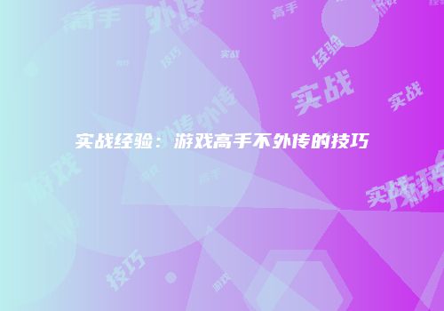 实战经验：游戏高手不外传的技巧