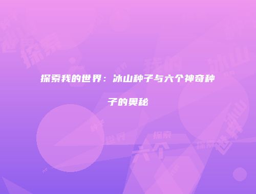 探索我的世界：冰山种子与六个神奇种子的奥秘