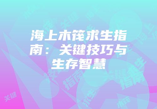 海上木筏求生指南：关键技巧与生存智慧