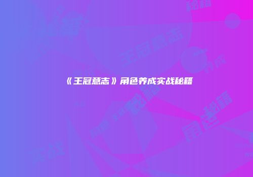《王冠意志》角色养成实战秘籍