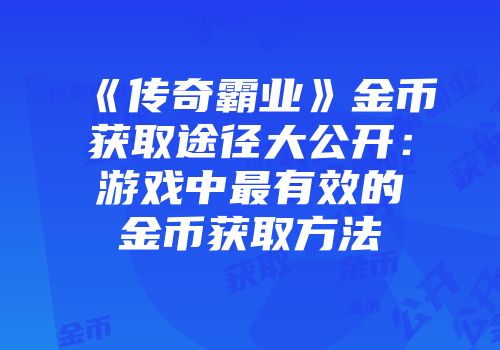 《传奇霸业》金币获取途径大公开：游戏中最有效的金币获取方法