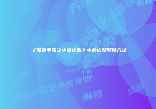 《魔兽争霸之小猪快跑》中的成就解锁方法