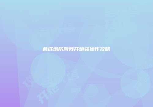 合成塔防向我开炮骚操作攻略