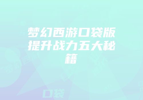 梦幻西游口袋版提升战力五大秘籍