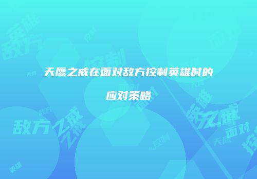 天鹰之戒在面对敌方控制英雄时的应对策略