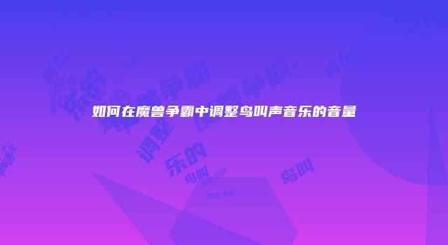 如何在魔兽争霸中调整鸟叫声音乐的音量