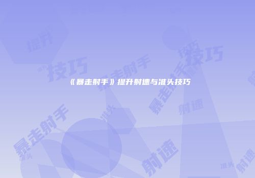 《暴走射手》提升射速与准头技巧
