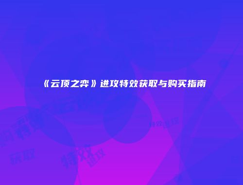 《云顶之弈》进攻特效获取与购买指南