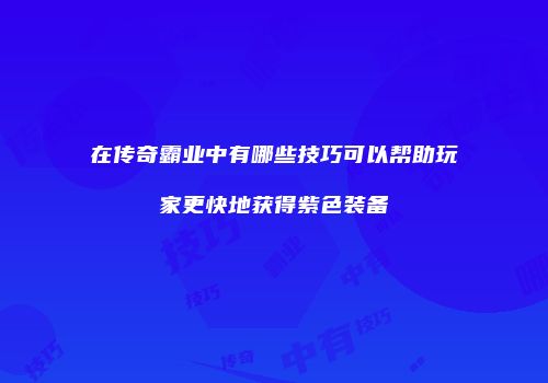 在传奇霸业中有哪些技巧可以帮助玩家更快地获得紫色装备
