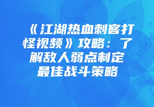 《江湖热血刺客打怪视频》攻略：了解敌人弱点制定最佳战斗策略