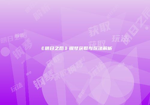 《明日之后》钢琴获取与玩法解析