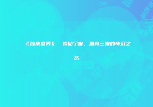 《仙侠世界》：修仙宇宙，通宵三晚的奇幻之旅