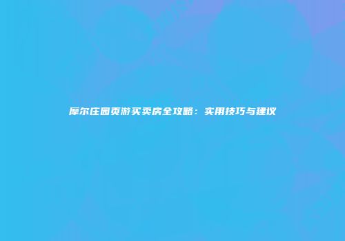摩尔庄园页游买卖房全攻略：实用技巧与建议