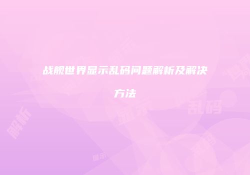战舰世界显示乱码问题解析及解决方法