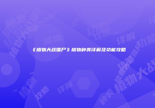 《植物大战僵尸》植物种类详解及功能攻略