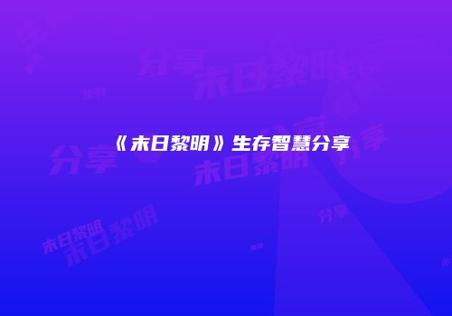 《末日黎明》生存智慧分享