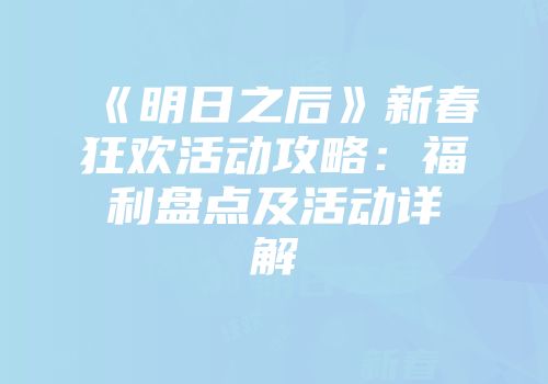 《明日之后》新春狂欢活动攻略：福利盘点及活动详解