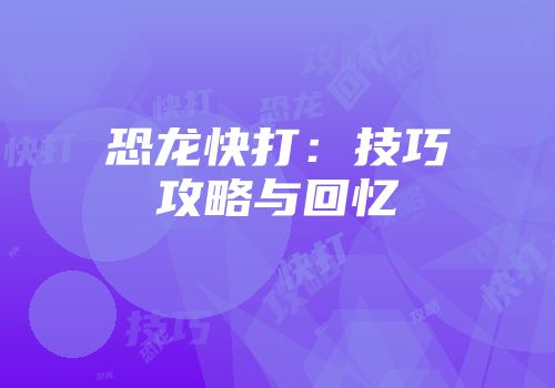 恐龙快打：技巧攻略与回忆