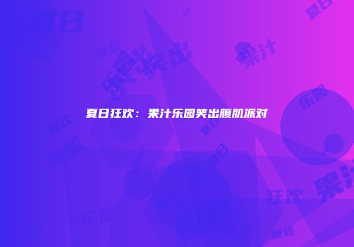 夏日狂欢：果汁乐园笑出腹肌派对