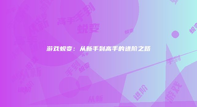 游戏蜕变：从新手到高手的进阶之路