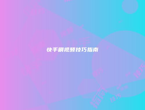 快手刷视频技巧指南
