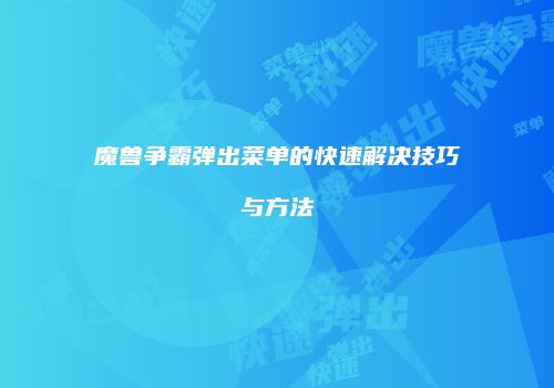 魔兽争霸弹出菜单的快速解决技巧与方法