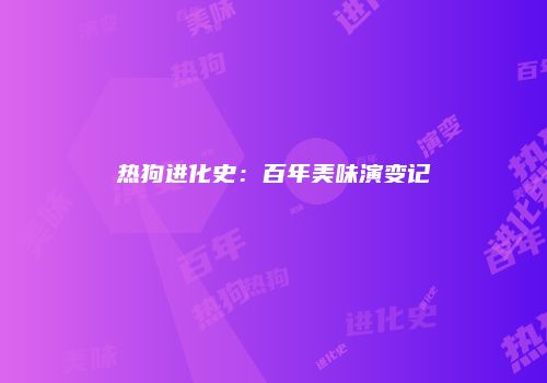 热狗进化史：百年美味演变记