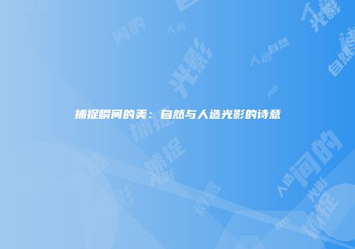 捕捉瞬间的美：自然与人造光影的诗意