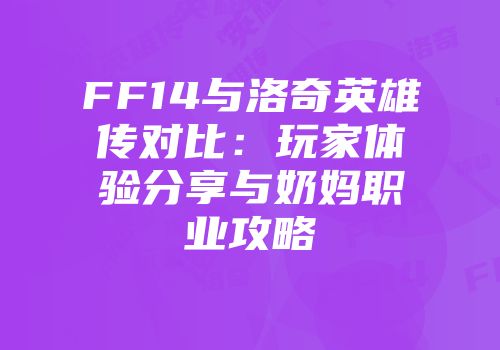 FF14与洛奇英雄传对比：玩家体验分享与奶妈职业攻略