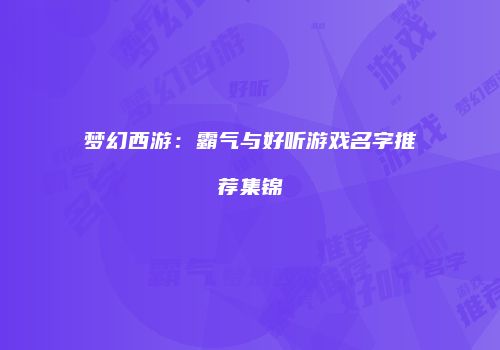 梦幻西游：霸气与好听游戏名字推荐集锦
