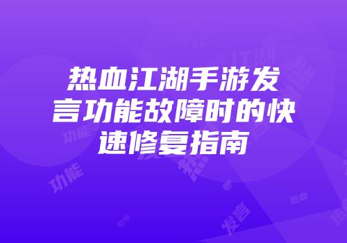 热血江湖手游发言功能故障时的快速修复指南