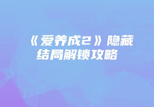 《爱养成2》隐藏结局解锁攻略