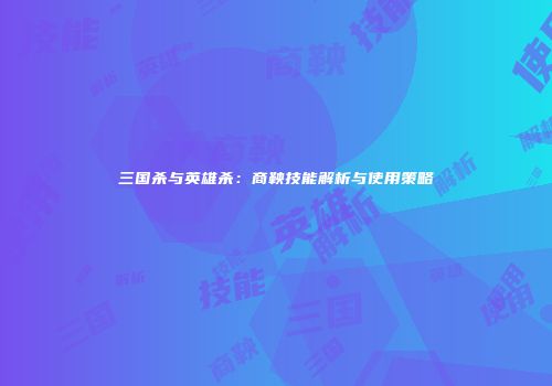 三国杀与英雄杀：商鞅技能解析与使用策略