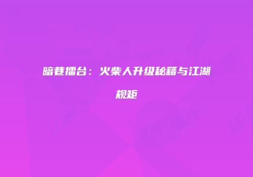 暗巷擂台：火柴人升级秘籍与江湖规矩