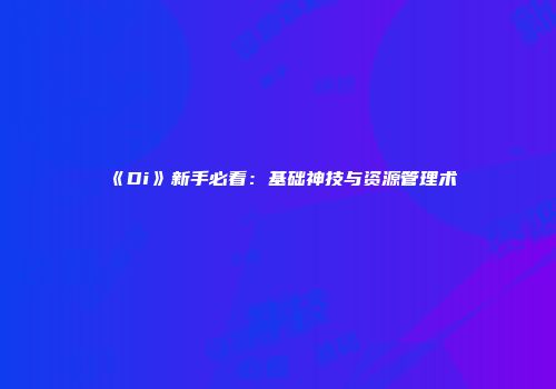 《Di》新手必看：基础神技与资源管理术